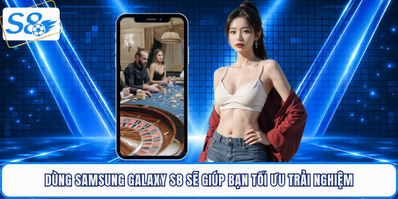 Dùng Samsung Galaxy S8 sẽ giúp bạn tối ưu trải nghiệm